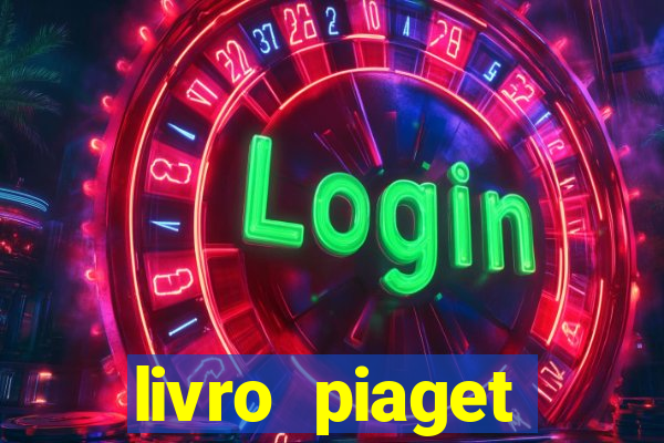 livro piaget desenvolvimento infantil pdf